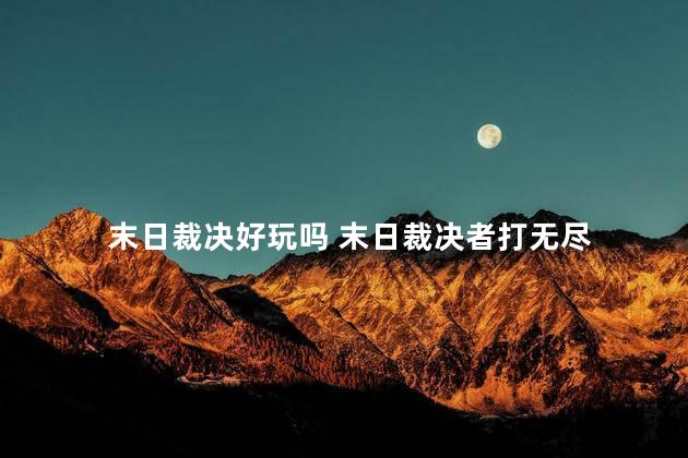 末日裁决好玩吗 末日裁决者打无尽